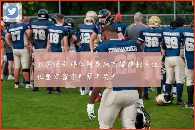 孔德吸引拜仁阿森纳巴黎热刺关注但坚定留守巴萨不离开